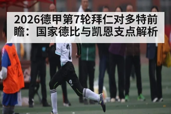 2026德甲第7轮拜仁对多特前瞻:国家德比与凯恩支点解析