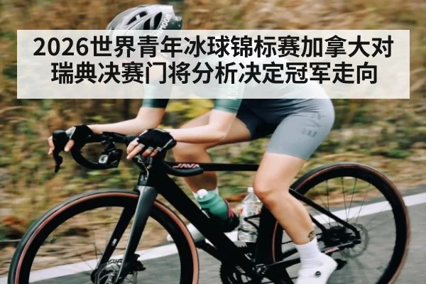 2026世界青年冰球锦标赛加拿大对瑞典决赛门将分析决定冠军走向