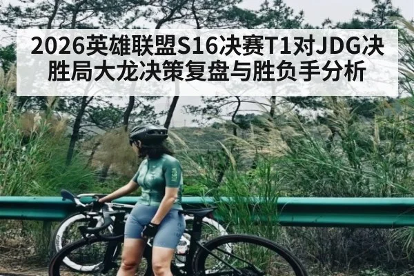 2026英雄联盟S16决赛T1对JDG决胜局大龙决策复盘与胜负手分析